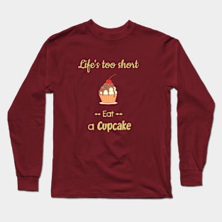 Cupcake - Life s too short Eat a Cupcake Long Sleeve T-Shirt